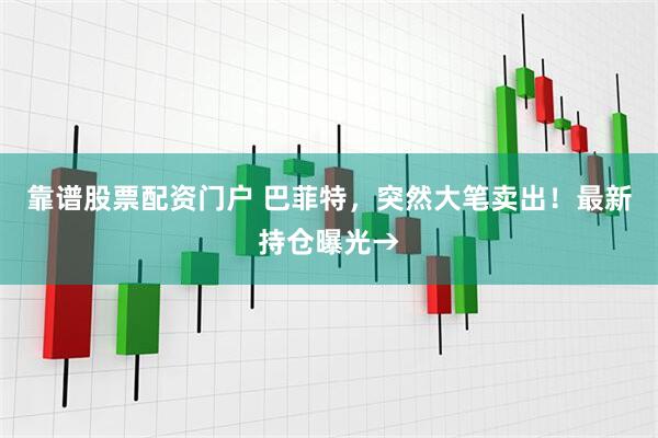 靠谱股票配资门户 巴菲特，突然大笔卖出！最新持仓曝光→